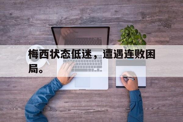 开云网页-梅西状态低迷,遭遇连败困局。