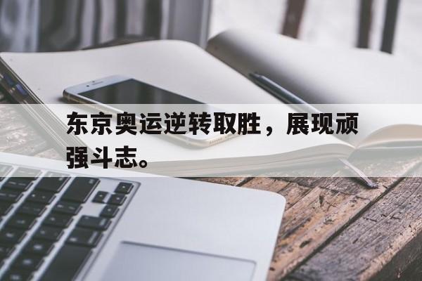 开云官方-东京奥运逆转取胜,展现顽强斗志。