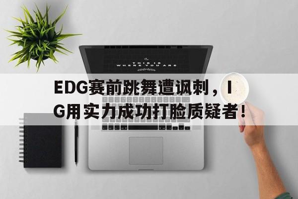开云网站登入-EDG赛前跳舞遭讽刺,IG用实力成功打脸质疑者!