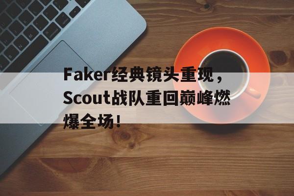 开云网页-Faker经典镜头重现,Scout战队重回巅峰燃爆全场!