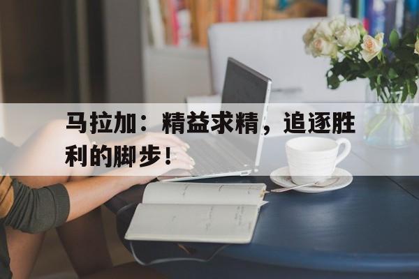 开云网站登入-马拉加：精益求精，追逐胜利的脚步！