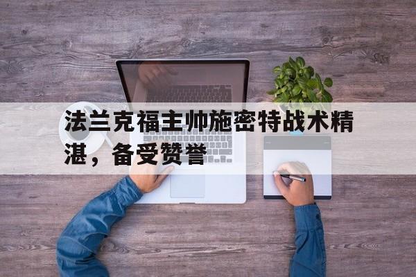 开云页面-法兰克福主帅施密特战术精湛,备受赞誉